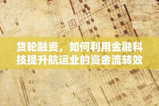 货轮融资，如何利用金融科技提升航运业的资金流转效率？