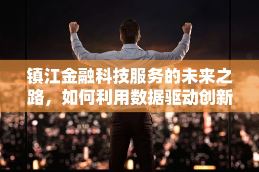 镇江金融科技服务的未来之路，如何利用数据驱动创新？