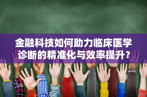 金融科技如何助力临床医学诊断的精准化与效率提升？