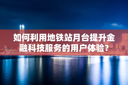 如何利用地铁站月台提升金融科技服务的用户体验？