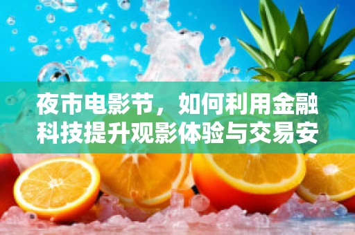 夜市电影节，如何利用金融科技提升观影体验与交易安全？