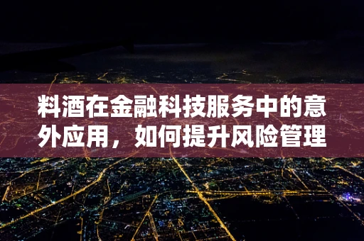 料酒在金融科技服务中的意外应用，如何提升风险管理？