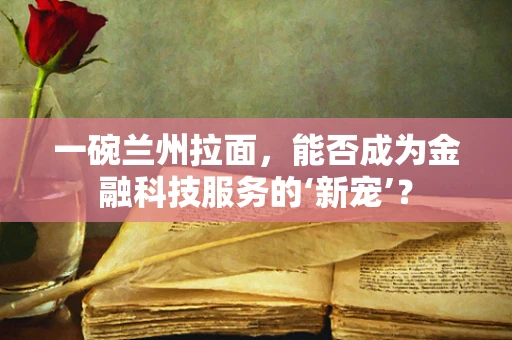 一碗兰州拉面，能否成为金融科技服务的‘新宠’？