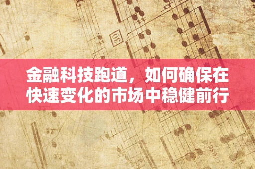 金融科技跑道，如何确保在快速变化的市场中稳健前行？