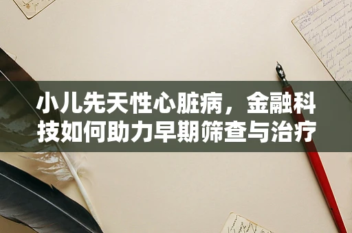 小儿先天性心脏病，金融科技如何助力早期筛查与治疗？