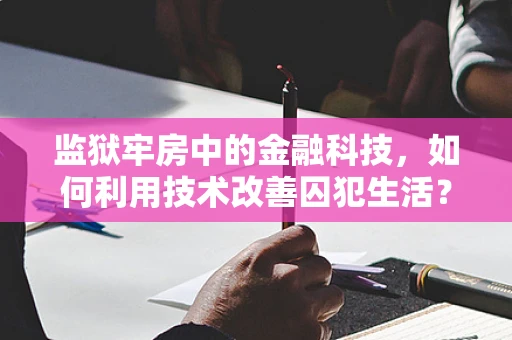 监狱牢房中的金融科技，如何利用技术改善囚犯生活？