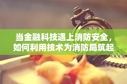 当金融科技遇上消防安全，如何利用技术为消防局筑起安全防线？