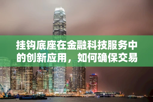 挂钩底座在金融科技服务中的创新应用，如何确保交易安全与效率？