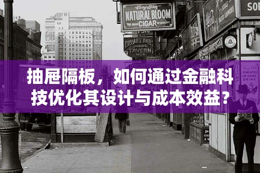 抽屉隔板，如何通过金融科技优化其设计与成本效益？