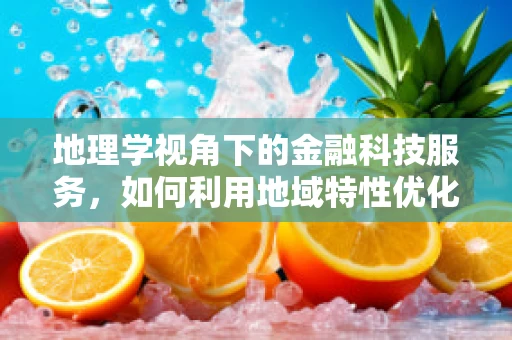 地理学视角下的金融科技服务，如何利用地域特性优化布局？