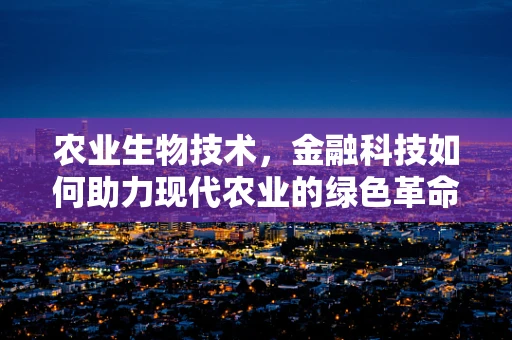 农业生物技术，金融科技如何助力现代农业的绿色革命？