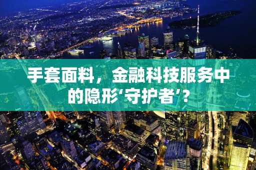 手套面料，金融科技服务中的隐形‘守护者’？