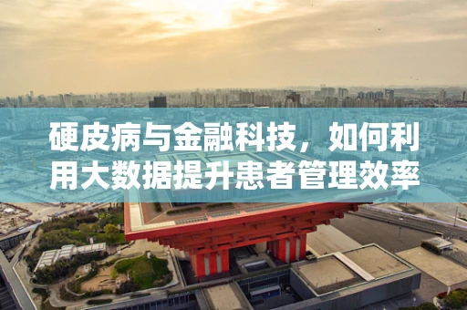 硬皮病与金融科技，如何利用大数据提升患者管理效率？
