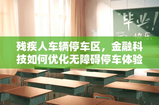 残疾人车辆停车区，金融科技如何优化无障碍停车体验？