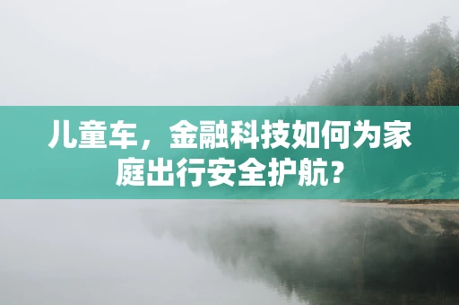 儿童车，金融科技如何为家庭出行安全护航？