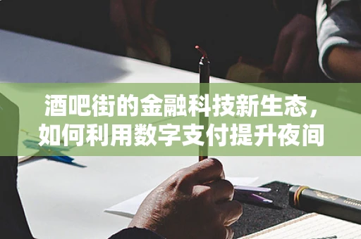 酒吧街的金融科技新生态，如何利用数字支付提升夜间经济活力？