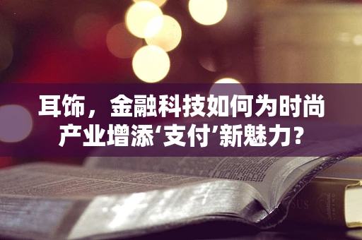 耳饰，金融科技如何为时尚产业增添‘支付’新魅力？