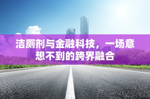 洁厕剂与金融科技，一场意想不到的跨界融合