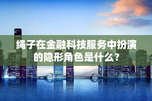 绳子在金融科技服务中扮演的隐形角色是什么？