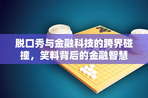 脱口秀与金融科技的跨界碰撞，笑料背后的金融智慧