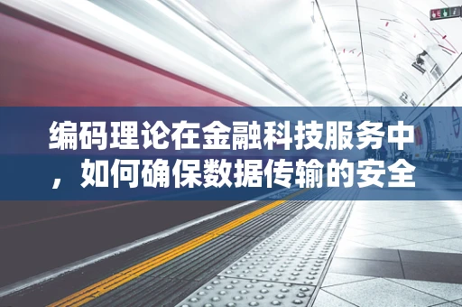 编码理论在金融科技服务中，如何确保数据传输的安全与高效？