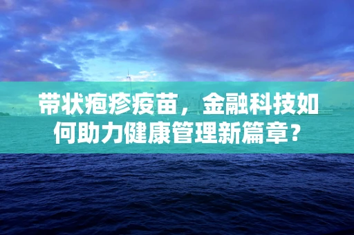 带状疱疹疫苗，金融科技如何助力健康管理新篇章？