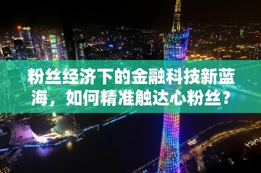 粉丝经济下的金融科技新蓝海，如何精准触达心粉丝？