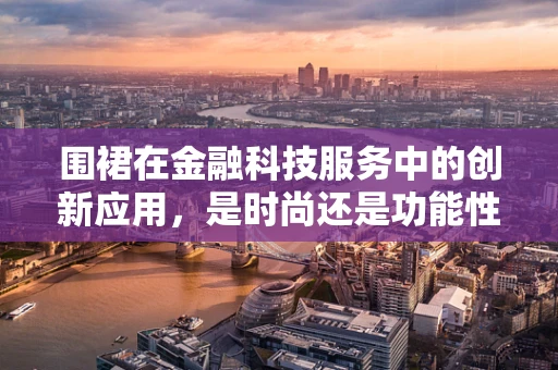 围裙在金融科技服务中的创新应用，是时尚还是功能性的革新？