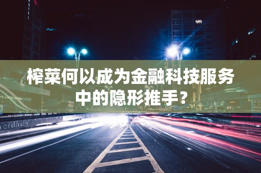 榨菜何以成为金融科技服务中的隐形推手？