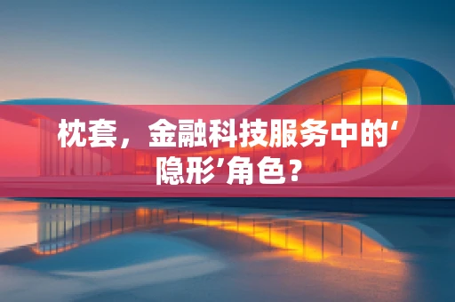 枕套，金融科技服务中的‘隐形’角色？