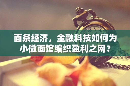 面条经济，金融科技如何为小微面馆编织盈利之网？
