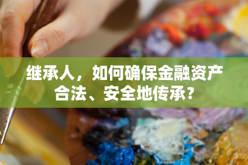 继承人，如何确保金融资产合法、安全地传承？