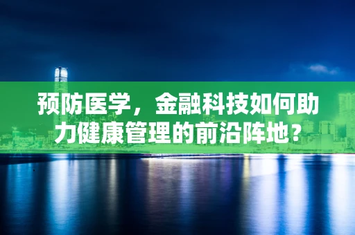 预防医学，金融科技如何助力健康管理的前沿阵地？