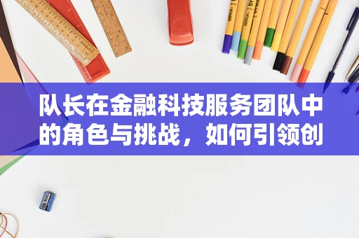 队长在金融科技服务团队中的角色与挑战，如何引领创新与风险管理？