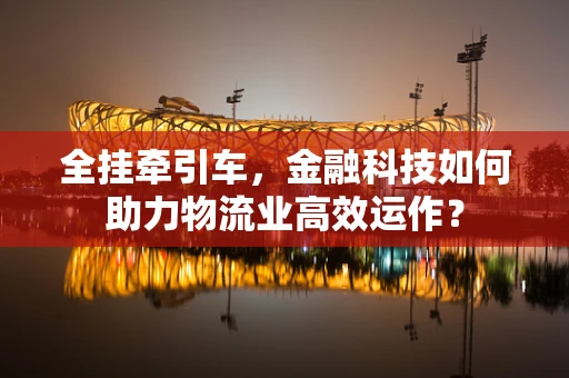 全挂牵引车，金融科技如何助力物流业高效运作？