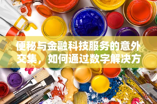 便秘与金融科技服务的意外交集，如何通过数字解决方案缓解‘资金流动’的‘便秘’？