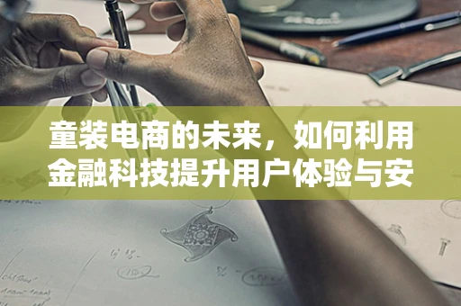 童装电商的未来，如何利用金融科技提升用户体验与安全性？