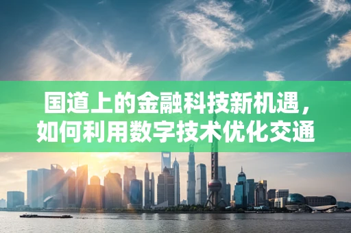国道上的金融科技新机遇，如何利用数字技术优化交通金融服务？
