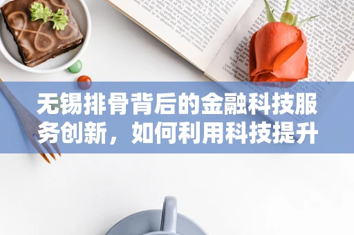 无锡排骨背后的金融科技服务创新，如何利用科技提升餐饮供应链效率？