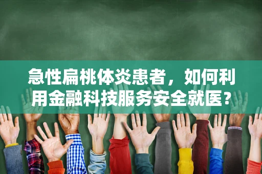 急性扁桃体炎患者，如何利用金融科技服务安全就医？