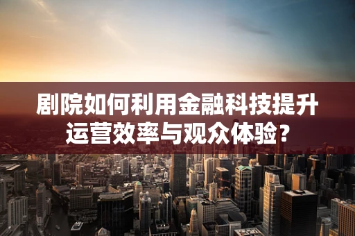 剧院如何利用金融科技提升运营效率与观众体验？