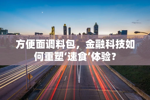 方便面调料包，金融科技如何重塑‘速食’体验？