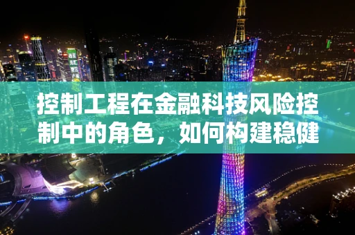 控制工程在金融科技风险控制中的角色，如何构建稳健的‘安全网’？