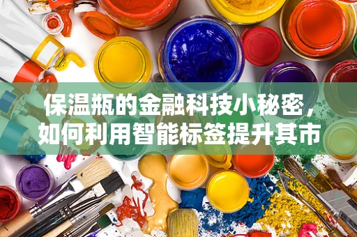 保温瓶的金融科技小秘密，如何利用智能标签提升其市场价值？