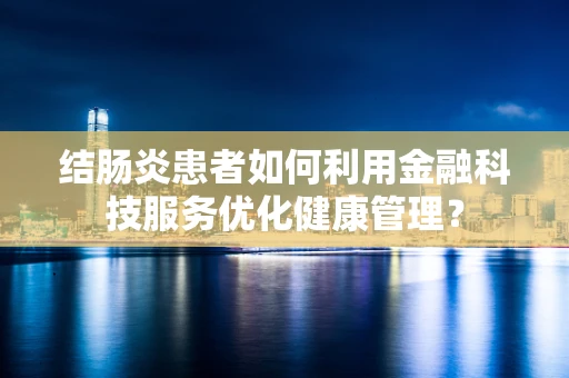 结肠炎患者如何利用金融科技服务优化健康管理？