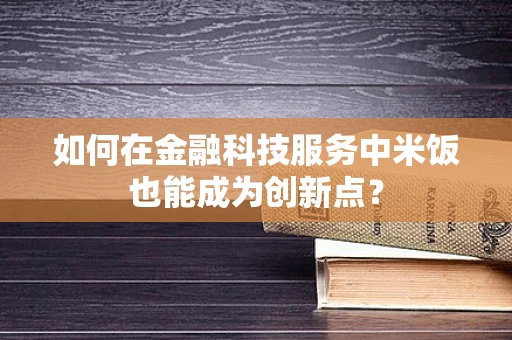 如何在金融科技服务中米饭也能成为创新点？