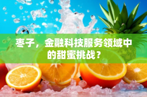 枣子，金融科技服务领域中的甜蜜挑战？