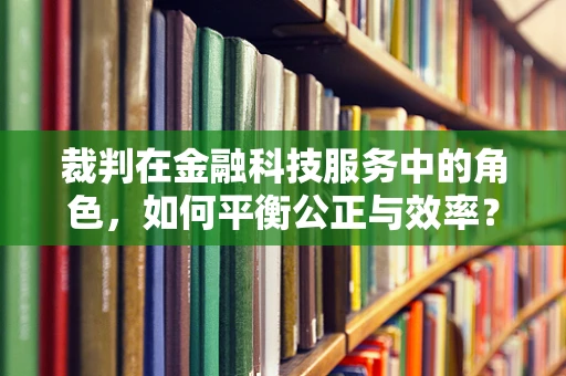 裁判在金融科技服务中的角色，如何平衡公正与效率？