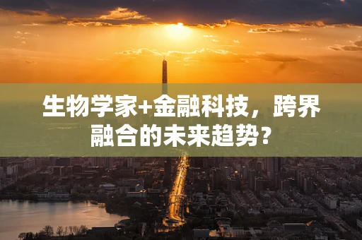生物学家+金融科技，跨界融合的未来趋势？