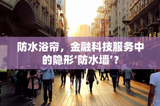 防水浴帘，金融科技服务中的隐形‘防水墙’？
